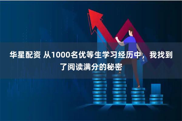 华星配资 从1000名优等生学习经历中，我找到了阅读满分的秘密