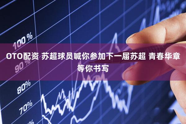 OTO配资 苏超球员喊你参加下一届苏超 青春华章等你书写