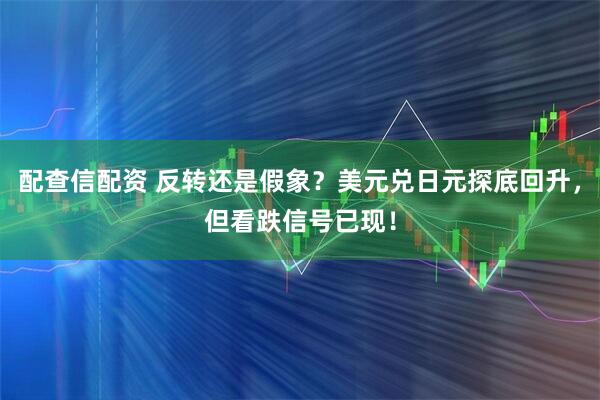 配查信配资 反转还是假象？美元兑日元探底回升，但看跌信号已现！