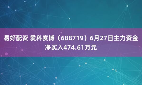 易好配资 爱科赛博(688719)6月27日主力资金净买入474.61万元
