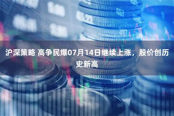 沪深策略 高争民爆07月14日继续上涨,股价创历史新高