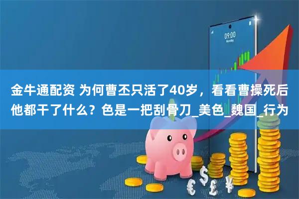 金牛通配资 为何曹丕只活了40岁,看看曹操死后他都干了什么?色是一把刮骨刀_美色_魏国_行为