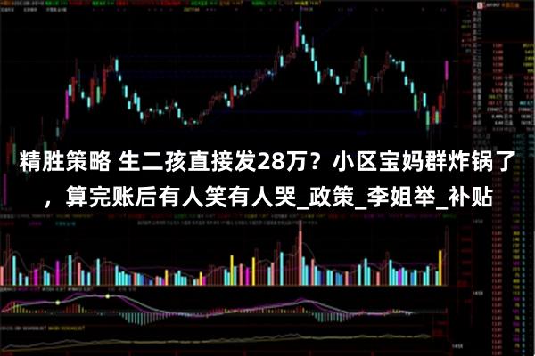 精胜策略 生二孩直接发28万？小区宝妈群炸锅了，算完账后有人笑有人哭_政策_李姐举_补贴