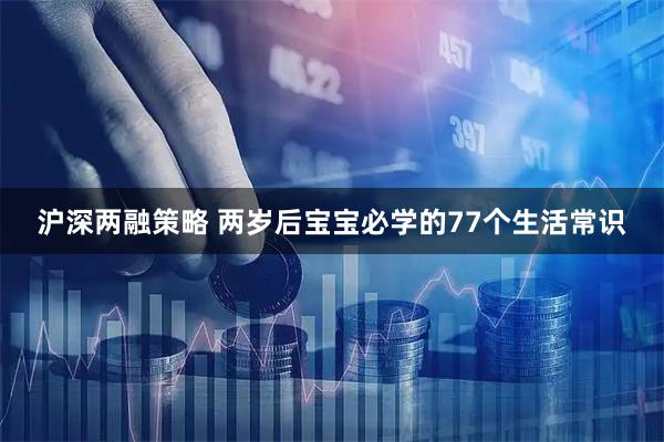 沪深两融策略 两岁后宝宝必学的77个生活常识