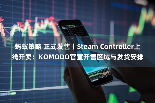 蚂蚁策略 正式发售丨Steam Controller上线开卖：KOMODO官宣开售区域与发货安排